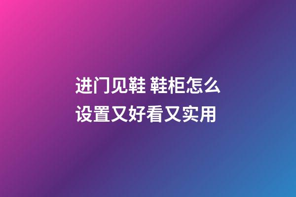 进门见鞋 鞋柜怎么设置又好看又实用
